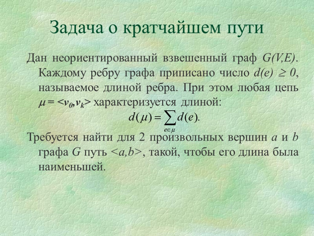 Задача о кратчайшем пути Дан неориентированный взвешенный граф G(V,E). Каждому ребру графа приписано число